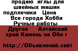 продаю  иглы для швейных машин, подплечики › Цена ­ 100 - Все города Хобби. Ручные работы » Другое   . Алтайский край,Камень-на-Оби г.